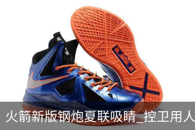 火箭新版钢炮夏联吸睛 控卫用人荒终于有救了？